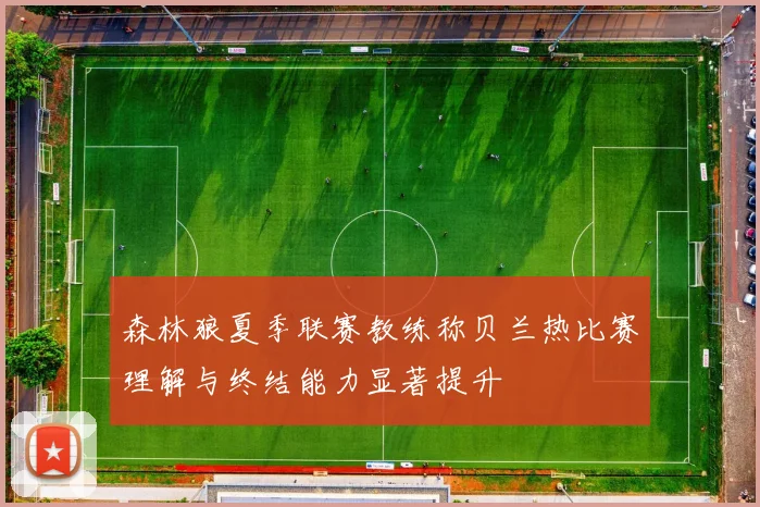 森林狼夏季联赛教练称贝兰热比赛理解与终结能力显著提升