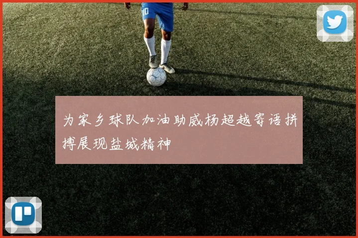 为家乡球队加油助威杨超越寄语拼搏展现盐城精神